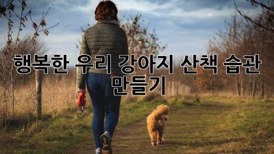 행복한 우리 강아지 산책 습관 만들기🐶