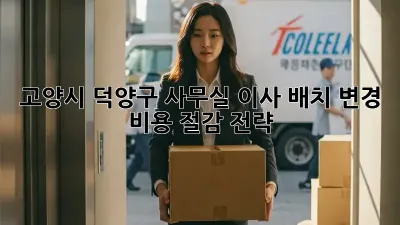 고양시 덕양구 사무실 이사 배치 변경, 비용 절감 전략!