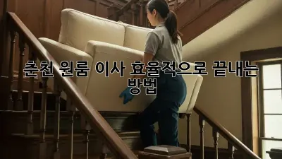 춘천 원룸 이사, 효율적으로 끝내는 방법!