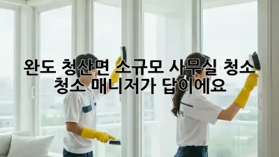 완도 청산면 소규모 사무실 청소? 청소 매니저가 답이에요!