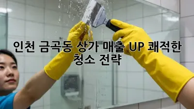 인천 금곡동 상가, 매출 UP! 쾌적한 청소 전략