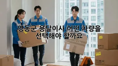 영동군 용달이사, 어떤 차량을 선택해야 할까요?